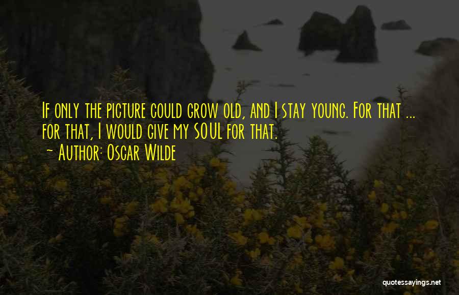 Oscar Wilde Quotes: If Only The Picture Could Grow Old, And I Stay Young. For That ... For That, I Would Give My
