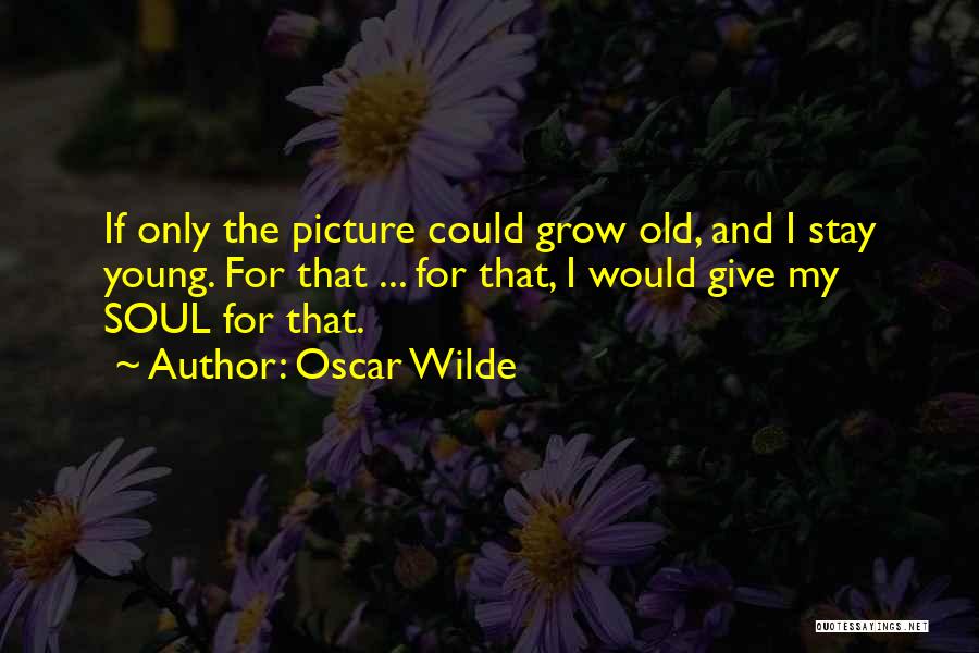 Oscar Wilde Quotes: If Only The Picture Could Grow Old, And I Stay Young. For That ... For That, I Would Give My