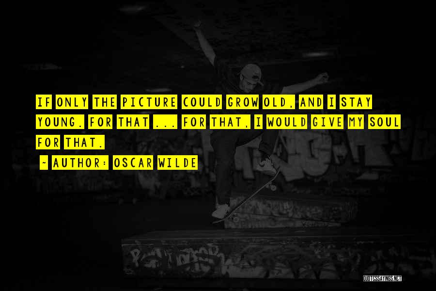 Oscar Wilde Quotes: If Only The Picture Could Grow Old, And I Stay Young. For That ... For That, I Would Give My