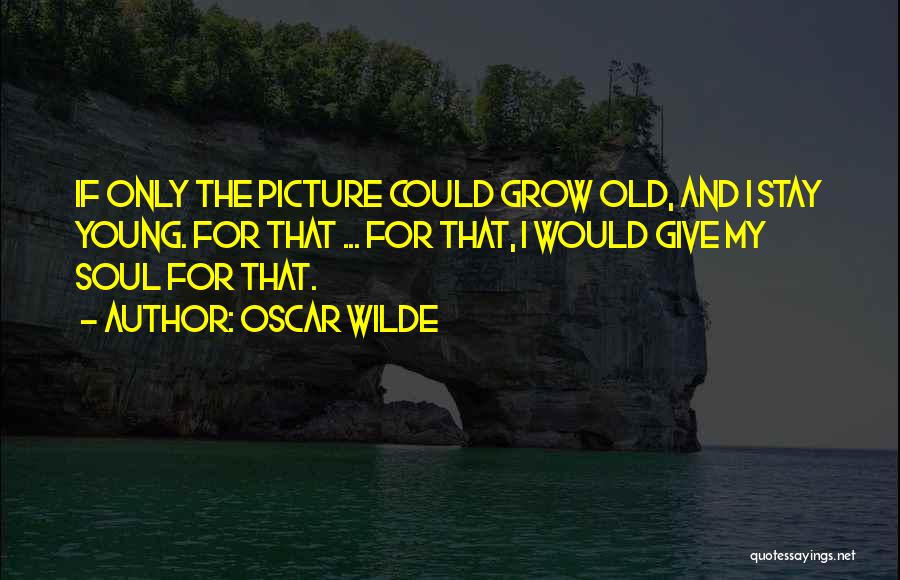 Oscar Wilde Quotes: If Only The Picture Could Grow Old, And I Stay Young. For That ... For That, I Would Give My