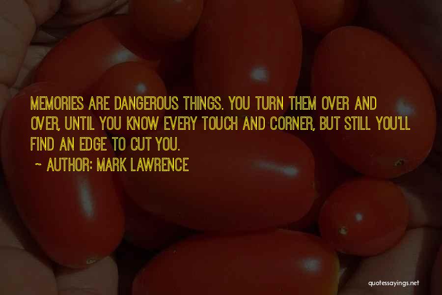 Mark Lawrence Quotes: Memories Are Dangerous Things. You Turn Them Over And Over, Until You Know Every Touch And Corner, But Still You'll
