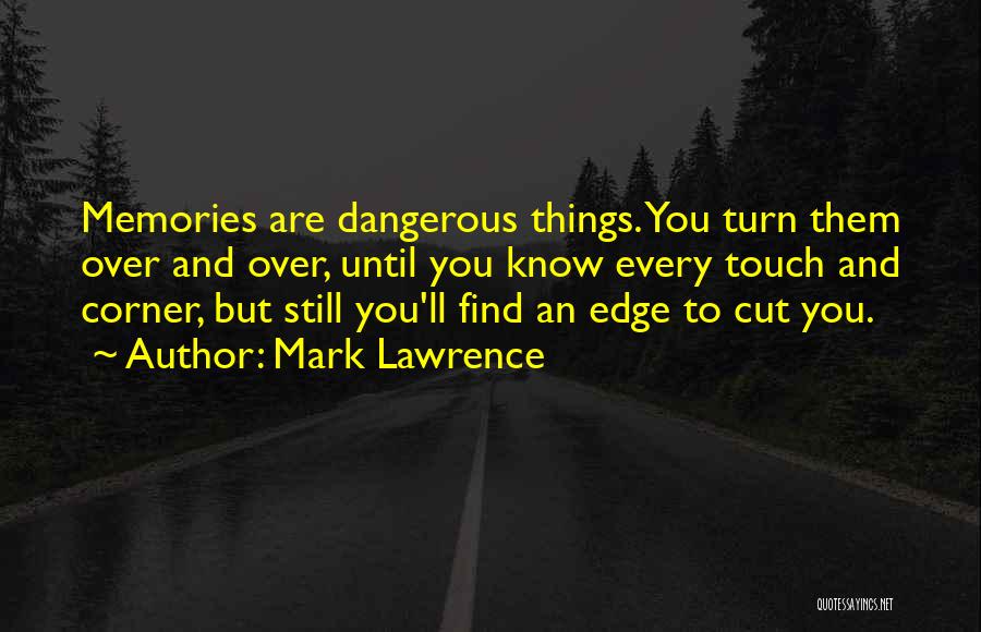 Mark Lawrence Quotes: Memories Are Dangerous Things. You Turn Them Over And Over, Until You Know Every Touch And Corner, But Still You'll