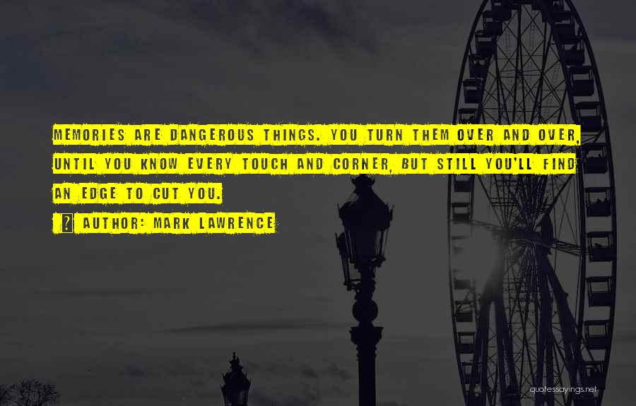Mark Lawrence Quotes: Memories Are Dangerous Things. You Turn Them Over And Over, Until You Know Every Touch And Corner, But Still You'll