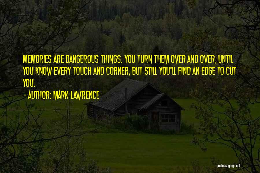 Mark Lawrence Quotes: Memories Are Dangerous Things. You Turn Them Over And Over, Until You Know Every Touch And Corner, But Still You'll