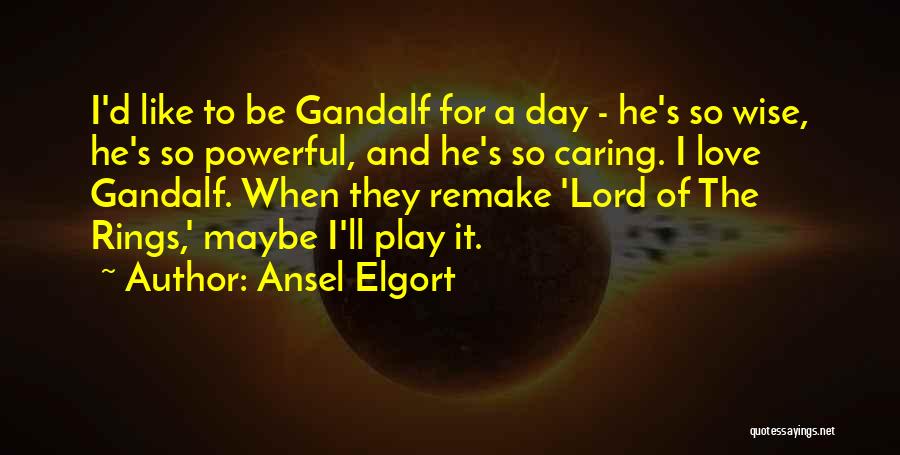 Ansel Elgort Quotes: I'd Like To Be Gandalf For A Day - He's So Wise, He's So Powerful, And He's So Caring. I