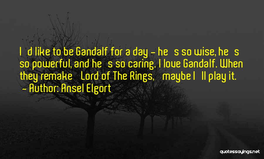 Ansel Elgort Quotes: I'd Like To Be Gandalf For A Day - He's So Wise, He's So Powerful, And He's So Caring. I