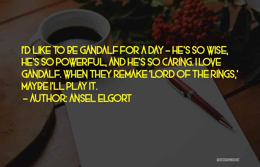 Ansel Elgort Quotes: I'd Like To Be Gandalf For A Day - He's So Wise, He's So Powerful, And He's So Caring. I