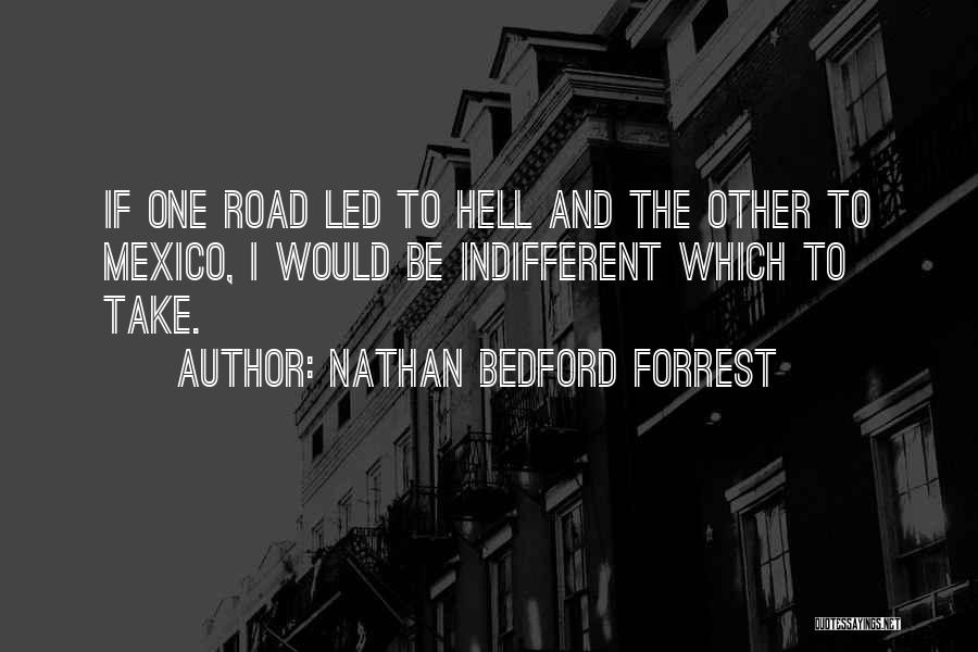 Nathan Bedford Forrest Quotes: If One Road Led To Hell And The Other To Mexico, I Would Be Indifferent Which To Take.