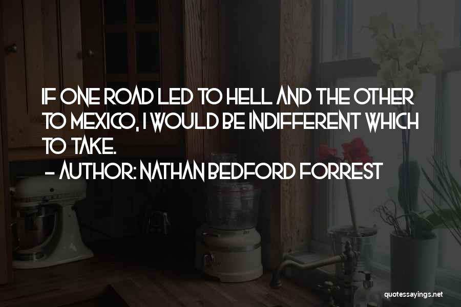 Nathan Bedford Forrest Quotes: If One Road Led To Hell And The Other To Mexico, I Would Be Indifferent Which To Take.