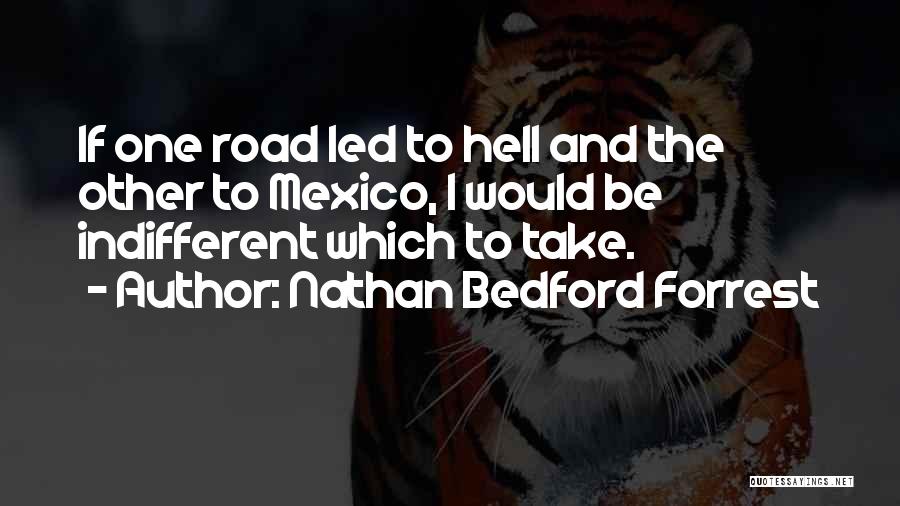 Nathan Bedford Forrest Quotes: If One Road Led To Hell And The Other To Mexico, I Would Be Indifferent Which To Take.