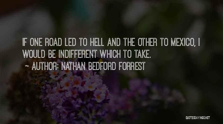 Nathan Bedford Forrest Quotes: If One Road Led To Hell And The Other To Mexico, I Would Be Indifferent Which To Take.