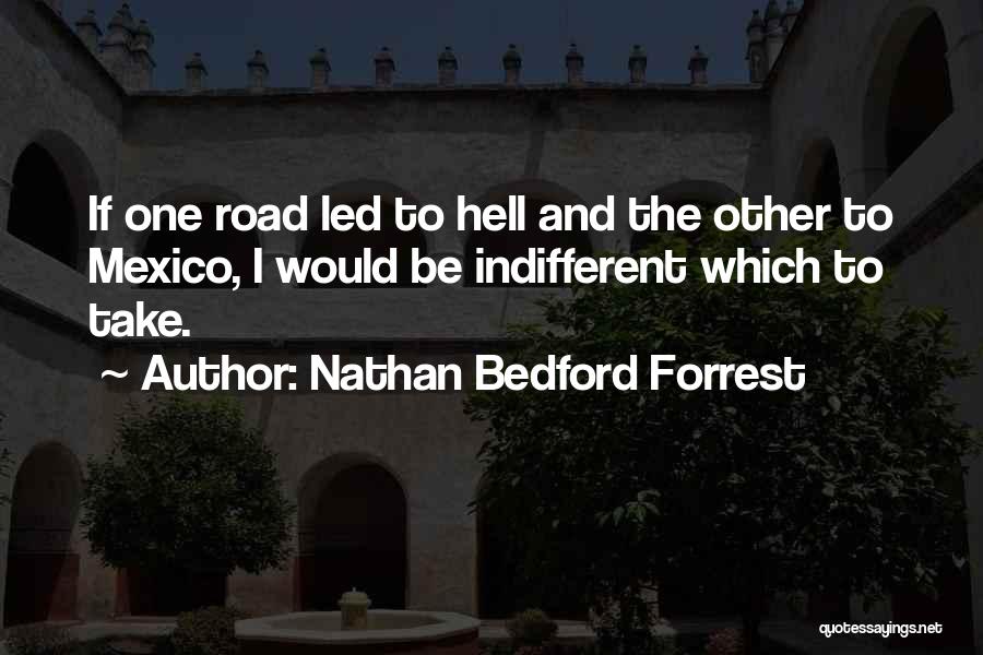 Nathan Bedford Forrest Quotes: If One Road Led To Hell And The Other To Mexico, I Would Be Indifferent Which To Take.