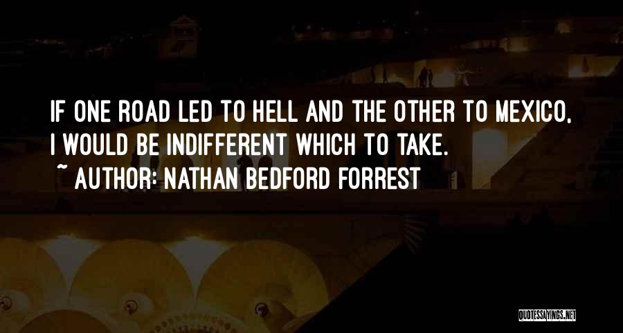 Nathan Bedford Forrest Quotes: If One Road Led To Hell And The Other To Mexico, I Would Be Indifferent Which To Take.