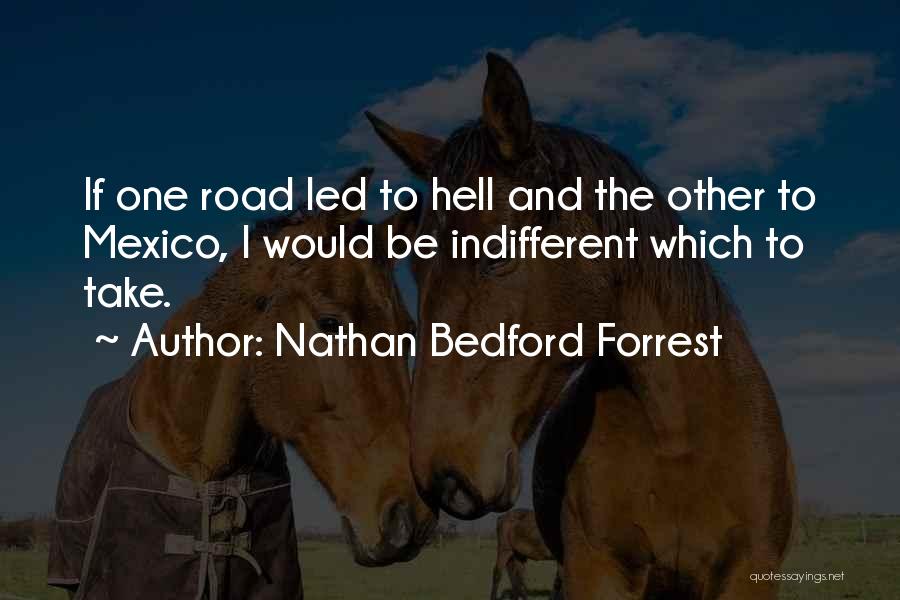 Nathan Bedford Forrest Quotes: If One Road Led To Hell And The Other To Mexico, I Would Be Indifferent Which To Take.