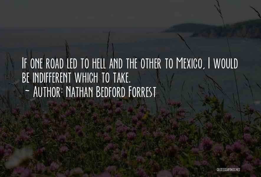 Nathan Bedford Forrest Quotes: If One Road Led To Hell And The Other To Mexico, I Would Be Indifferent Which To Take.
