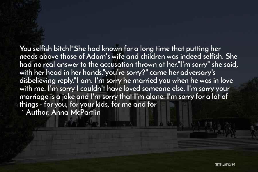 Anna McPartlin Quotes: You Selfish Bitch!she Had Known For A Long Time That Putting Her Needs Above Those Of Adam's Wife And Children