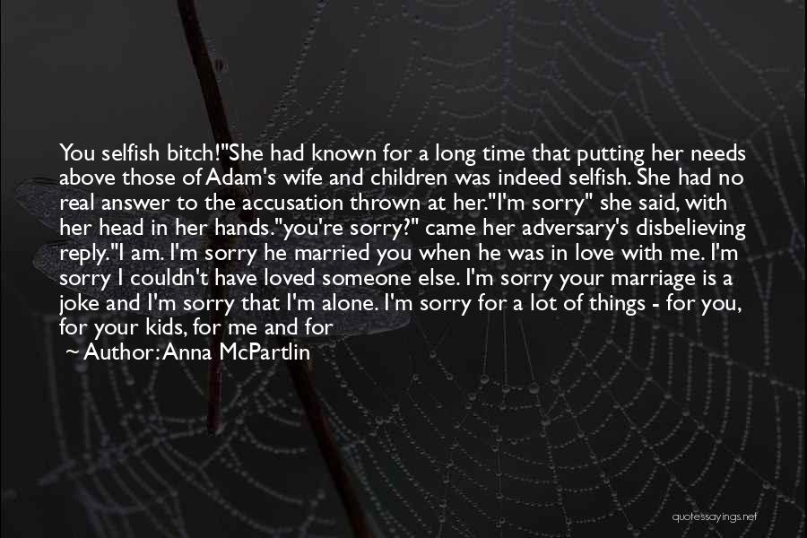 Anna McPartlin Quotes: You Selfish Bitch!she Had Known For A Long Time That Putting Her Needs Above Those Of Adam's Wife And Children