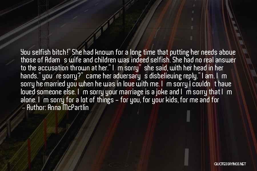 Anna McPartlin Quotes: You Selfish Bitch!she Had Known For A Long Time That Putting Her Needs Above Those Of Adam's Wife And Children