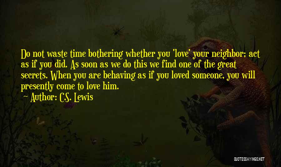 C.S. Lewis Quotes: Do Not Waste Time Bothering Whether You 'love' Your Neighbor; Act As If You Did. As Soon As We Do