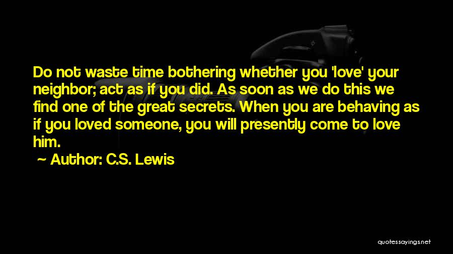 C.S. Lewis Quotes: Do Not Waste Time Bothering Whether You 'love' Your Neighbor; Act As If You Did. As Soon As We Do