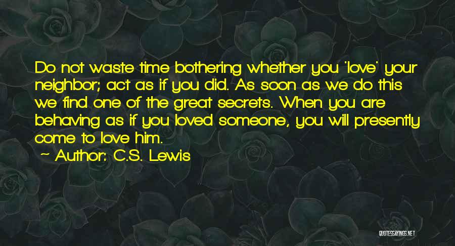 C.S. Lewis Quotes: Do Not Waste Time Bothering Whether You 'love' Your Neighbor; Act As If You Did. As Soon As We Do