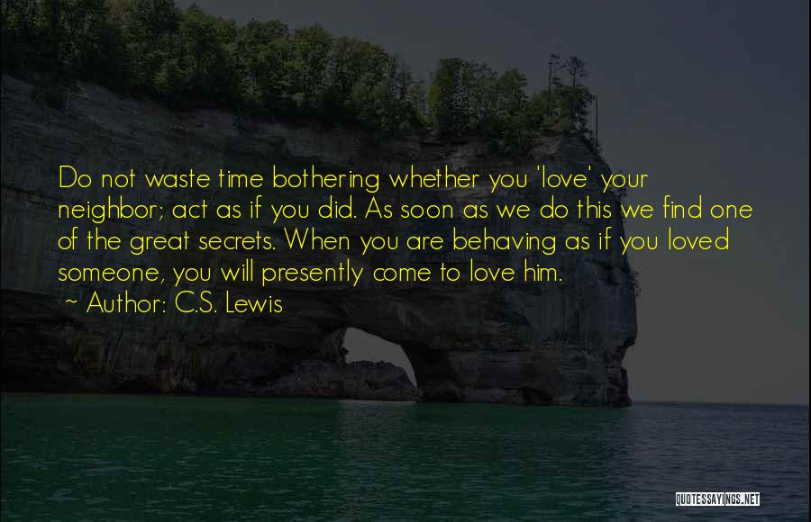 C.S. Lewis Quotes: Do Not Waste Time Bothering Whether You 'love' Your Neighbor; Act As If You Did. As Soon As We Do