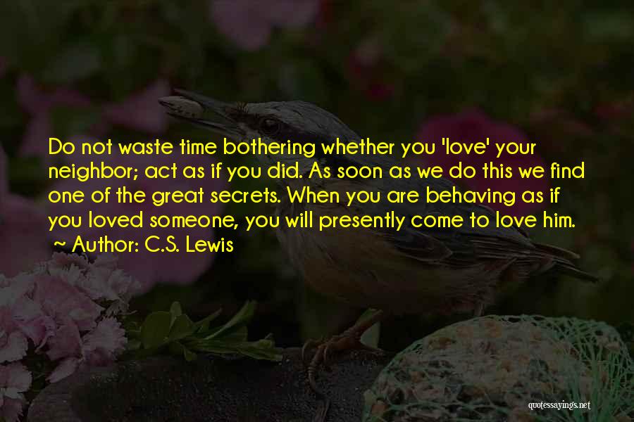 C.S. Lewis Quotes: Do Not Waste Time Bothering Whether You 'love' Your Neighbor; Act As If You Did. As Soon As We Do