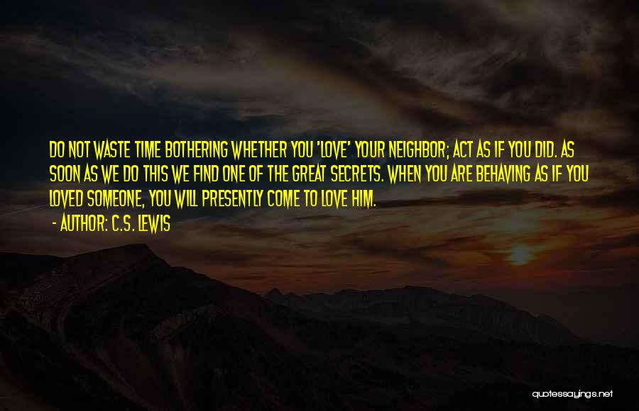 C.S. Lewis Quotes: Do Not Waste Time Bothering Whether You 'love' Your Neighbor; Act As If You Did. As Soon As We Do