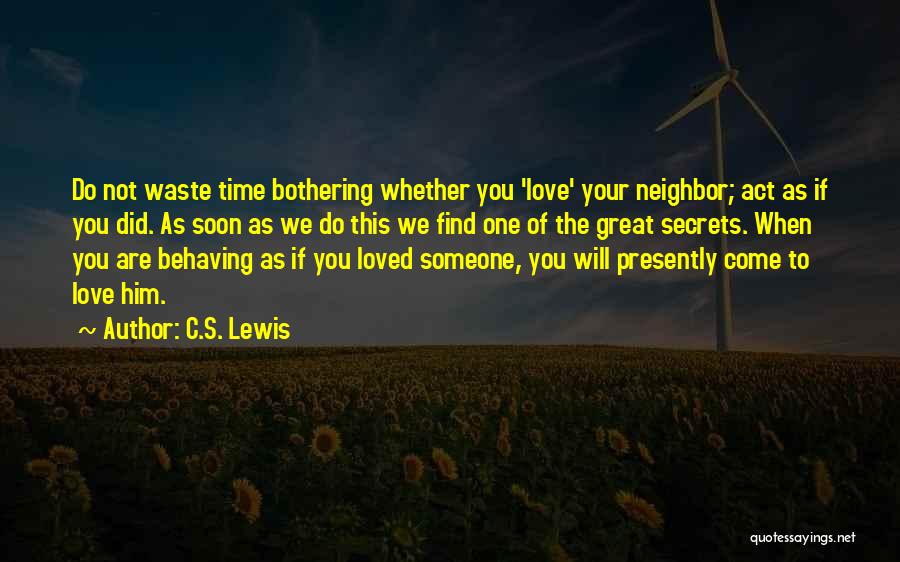 C.S. Lewis Quotes: Do Not Waste Time Bothering Whether You 'love' Your Neighbor; Act As If You Did. As Soon As We Do