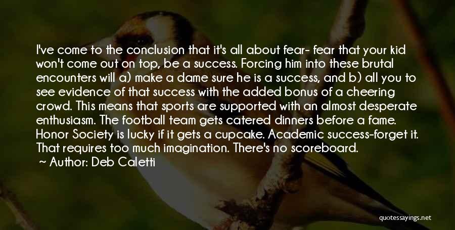 Deb Caletti Quotes: I've Come To The Conclusion That It's All About Fear- Fear That Your Kid Won't Come Out On Top, Be