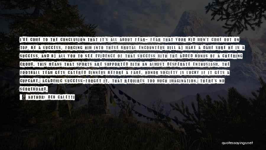 Deb Caletti Quotes: I've Come To The Conclusion That It's All About Fear- Fear That Your Kid Won't Come Out On Top, Be