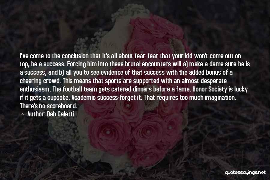 Deb Caletti Quotes: I've Come To The Conclusion That It's All About Fear- Fear That Your Kid Won't Come Out On Top, Be