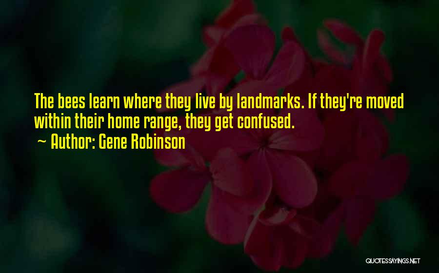 Gene Robinson Quotes: The Bees Learn Where They Live By Landmarks. If They're Moved Within Their Home Range, They Get Confused.