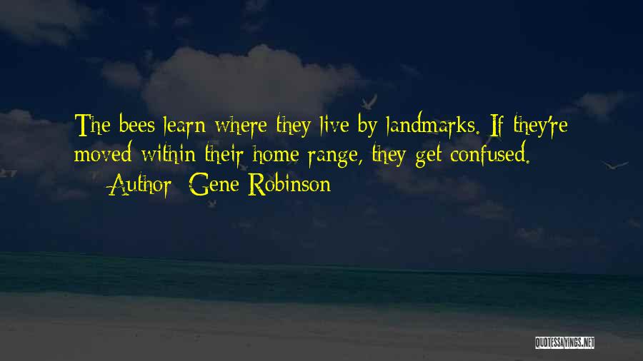 Gene Robinson Quotes: The Bees Learn Where They Live By Landmarks. If They're Moved Within Their Home Range, They Get Confused.