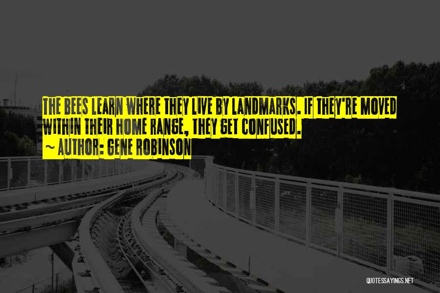 Gene Robinson Quotes: The Bees Learn Where They Live By Landmarks. If They're Moved Within Their Home Range, They Get Confused.