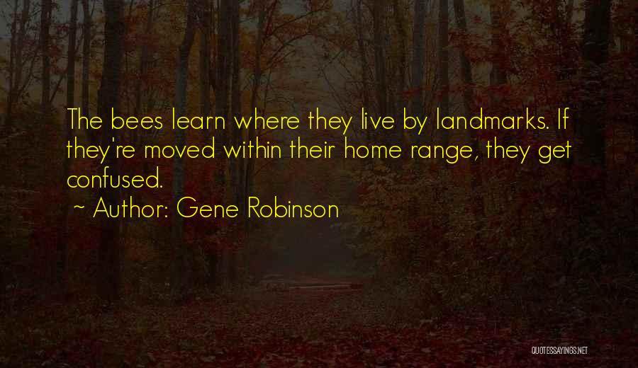 Gene Robinson Quotes: The Bees Learn Where They Live By Landmarks. If They're Moved Within Their Home Range, They Get Confused.