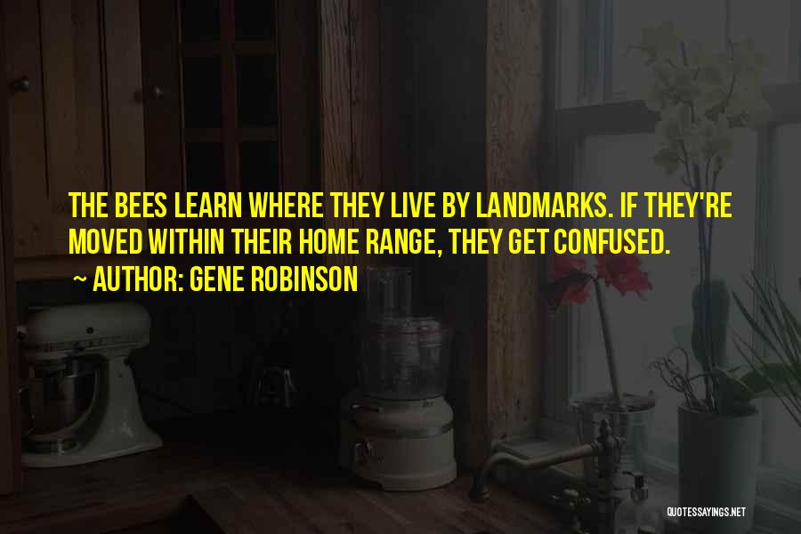 Gene Robinson Quotes: The Bees Learn Where They Live By Landmarks. If They're Moved Within Their Home Range, They Get Confused.