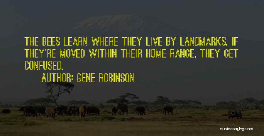 Gene Robinson Quotes: The Bees Learn Where They Live By Landmarks. If They're Moved Within Their Home Range, They Get Confused.