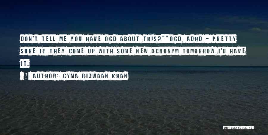 Cyma Rizwaan Khan Quotes: Don't Tell Me You Have Ocd About This?ocd, Adhd - Pretty Sure If They Come Up With Some New Acronym