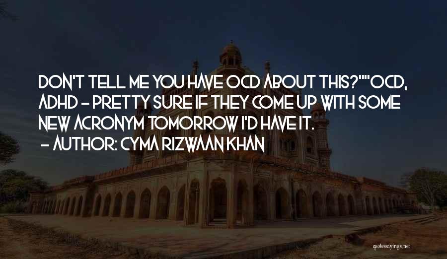 Cyma Rizwaan Khan Quotes: Don't Tell Me You Have Ocd About This?ocd, Adhd - Pretty Sure If They Come Up With Some New Acronym