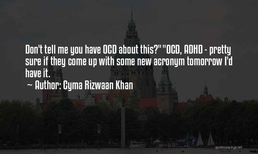 Cyma Rizwaan Khan Quotes: Don't Tell Me You Have Ocd About This?ocd, Adhd - Pretty Sure If They Come Up With Some New Acronym
