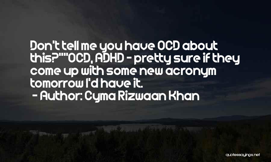 Cyma Rizwaan Khan Quotes: Don't Tell Me You Have Ocd About This?ocd, Adhd - Pretty Sure If They Come Up With Some New Acronym