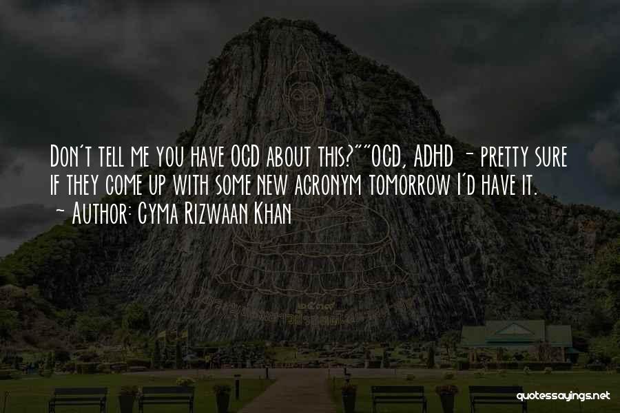 Cyma Rizwaan Khan Quotes: Don't Tell Me You Have Ocd About This?ocd, Adhd - Pretty Sure If They Come Up With Some New Acronym