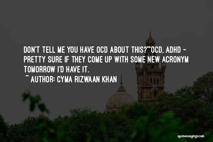 Cyma Rizwaan Khan Quotes: Don't Tell Me You Have Ocd About This?ocd, Adhd - Pretty Sure If They Come Up With Some New Acronym