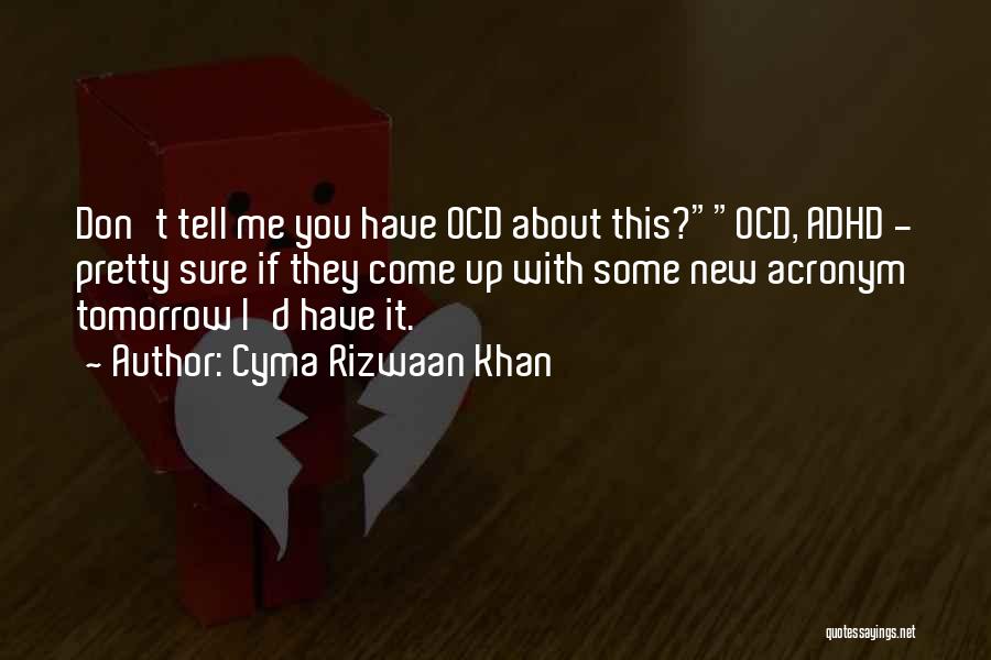 Cyma Rizwaan Khan Quotes: Don't Tell Me You Have Ocd About This?ocd, Adhd - Pretty Sure If They Come Up With Some New Acronym