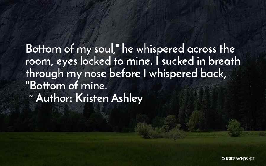 Kristen Ashley Quotes: Bottom Of My Soul, He Whispered Across The Room, Eyes Locked To Mine. I Sucked In Breath Through My Nose
