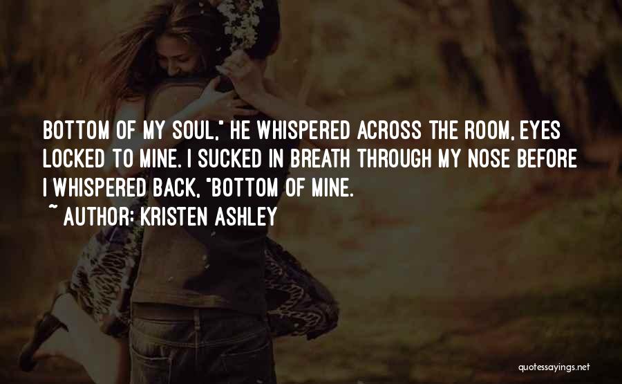Kristen Ashley Quotes: Bottom Of My Soul, He Whispered Across The Room, Eyes Locked To Mine. I Sucked In Breath Through My Nose