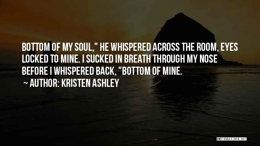 Kristen Ashley Quotes: Bottom Of My Soul, He Whispered Across The Room, Eyes Locked To Mine. I Sucked In Breath Through My Nose