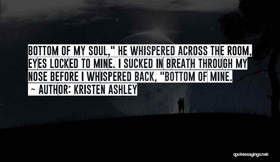 Kristen Ashley Quotes: Bottom Of My Soul, He Whispered Across The Room, Eyes Locked To Mine. I Sucked In Breath Through My Nose