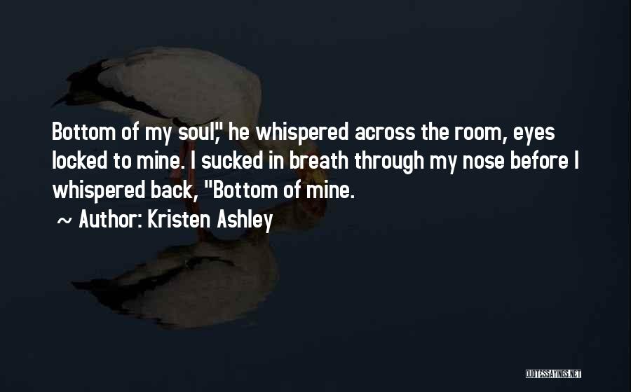 Kristen Ashley Quotes: Bottom Of My Soul, He Whispered Across The Room, Eyes Locked To Mine. I Sucked In Breath Through My Nose